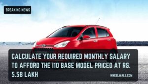Read more about the article Calculate Your Required Monthly Salary to Afford the i10 Base Model Priced at Rs. 5.58 Lakh